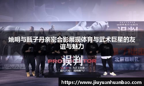 姚明与甄子丹亲密合影展现体育与武术巨星的友谊与魅力