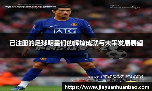已注册的足球明星们的辉煌成就与未来发展展望