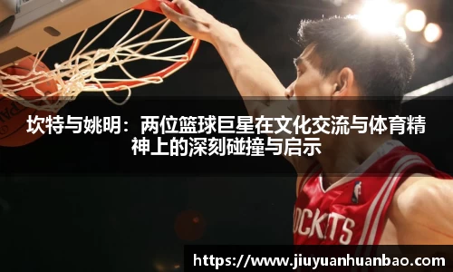 坎特与姚明：两位篮球巨星在文化交流与体育精神上的深刻碰撞与启示