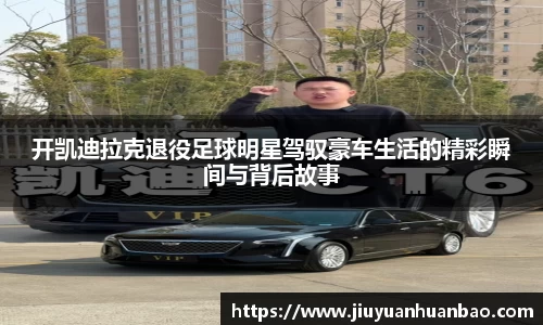 开凯迪拉克退役足球明星驾驭豪车生活的精彩瞬间与背后故事