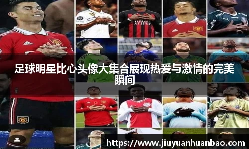 足球明星比心头像大集合展现热爱与激情的完美瞬间