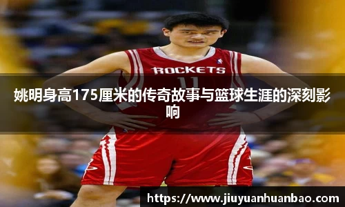 姚明身高175厘米的传奇故事与篮球生涯的深刻影响