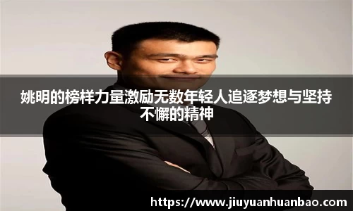 姚明的榜样力量激励无数年轻人追逐梦想与坚持不懈的精神