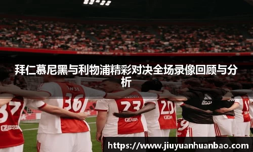 拜仁慕尼黑与利物浦精彩对决全场录像回顾与分析