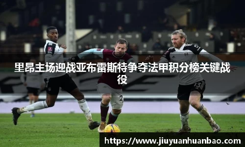 里昂主场迎战亚布雷斯特争夺法甲积分榜关键战役