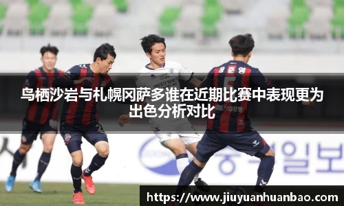 鸟栖沙岩与札幌冈萨多谁在近期比赛中表现更为出色分析对比