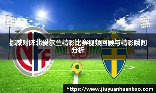挪威对阵北爱尔兰精彩比赛视频回顾与精彩瞬间分析