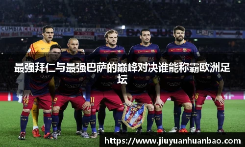 最强拜仁与最强巴萨的巅峰对决谁能称霸欧洲足坛