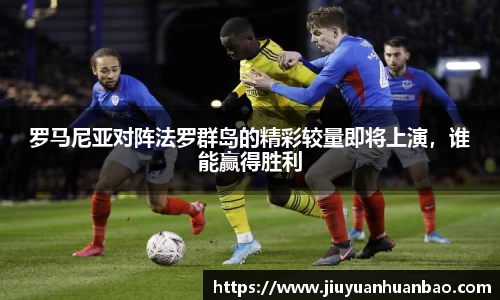 罗马尼亚对阵法罗群岛的精彩较量即将上演，谁能赢得胜利