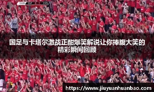 国足与卡塔尔激战正酣爆笑解说让你捧腹大笑的精彩瞬间回顾