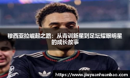 穆西亚拉崛起之路：从青训新星到足坛耀眼明星的成长故事