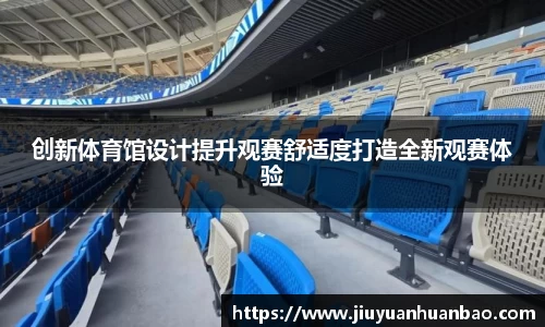 创新体育馆设计提升观赛舒适度打造全新观赛体验
